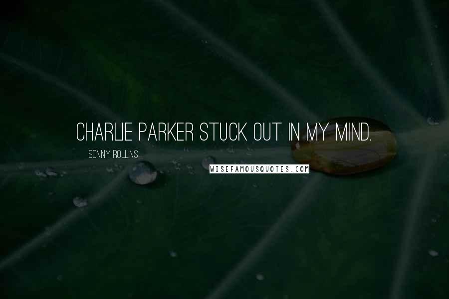 Sonny Rollins Quotes: Charlie Parker stuck out in my mind.