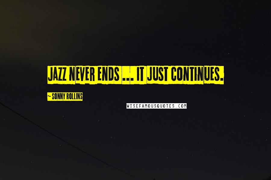 Sonny Rollins Quotes: Jazz never ends ... it just continues.