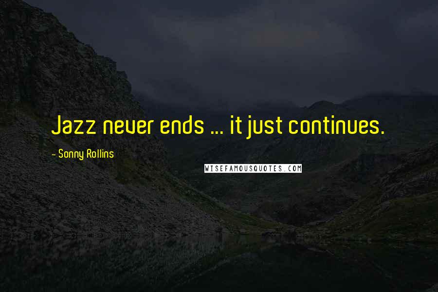 Sonny Rollins Quotes: Jazz never ends ... it just continues.