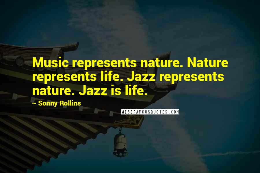 Sonny Rollins Quotes: Music represents nature. Nature represents life. Jazz represents nature. Jazz is life.