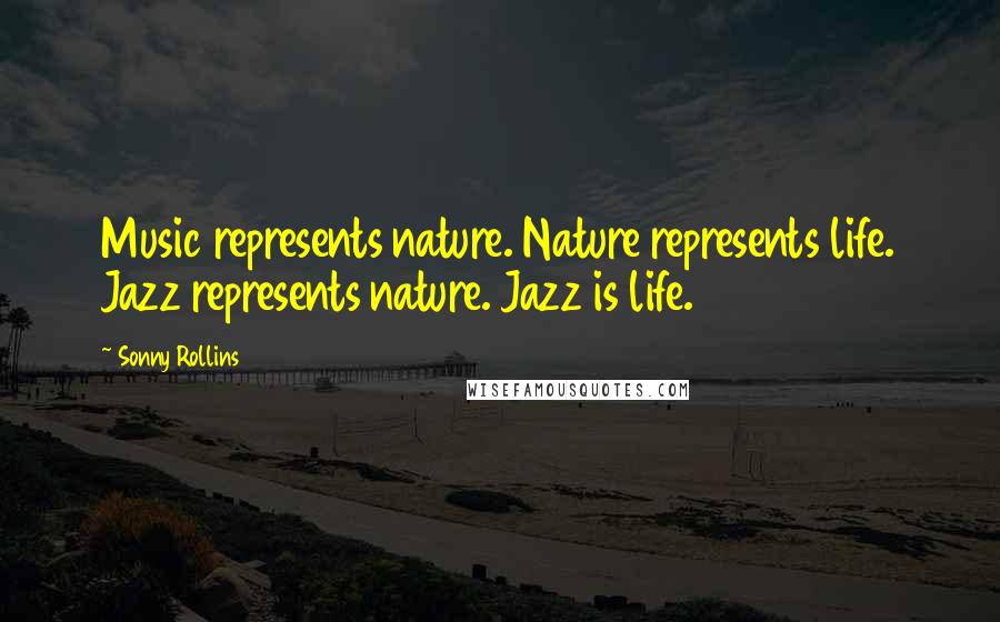 Sonny Rollins Quotes: Music represents nature. Nature represents life. Jazz represents nature. Jazz is life.