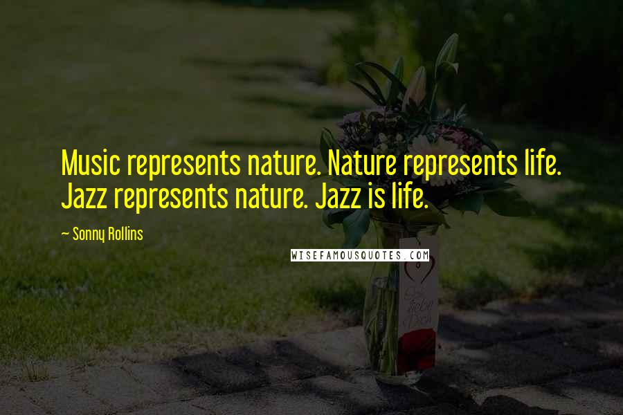 Sonny Rollins Quotes: Music represents nature. Nature represents life. Jazz represents nature. Jazz is life.