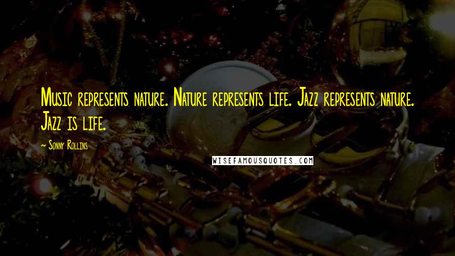 Sonny Rollins Quotes: Music represents nature. Nature represents life. Jazz represents nature. Jazz is life.