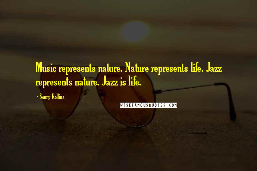 Sonny Rollins Quotes: Music represents nature. Nature represents life. Jazz represents nature. Jazz is life.