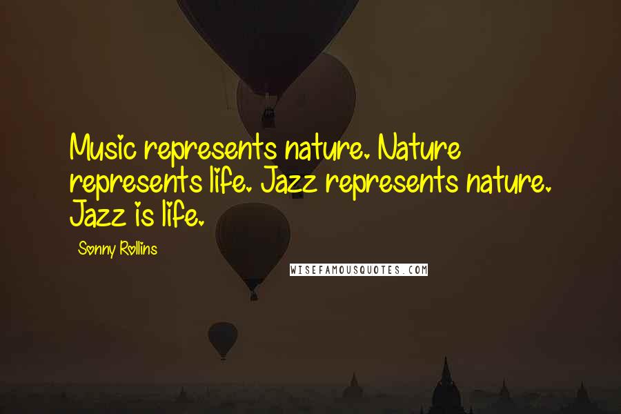Sonny Rollins Quotes: Music represents nature. Nature represents life. Jazz represents nature. Jazz is life.