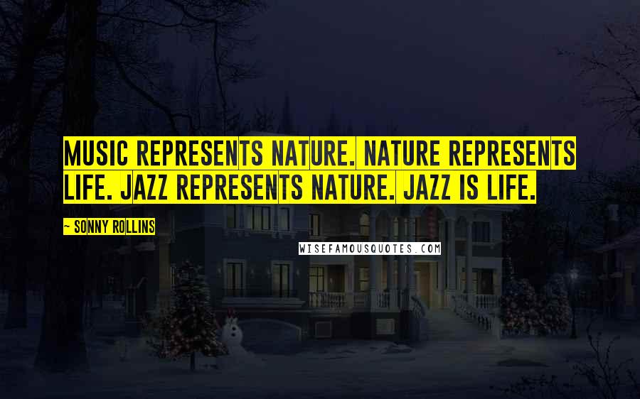 Sonny Rollins Quotes: Music represents nature. Nature represents life. Jazz represents nature. Jazz is life.