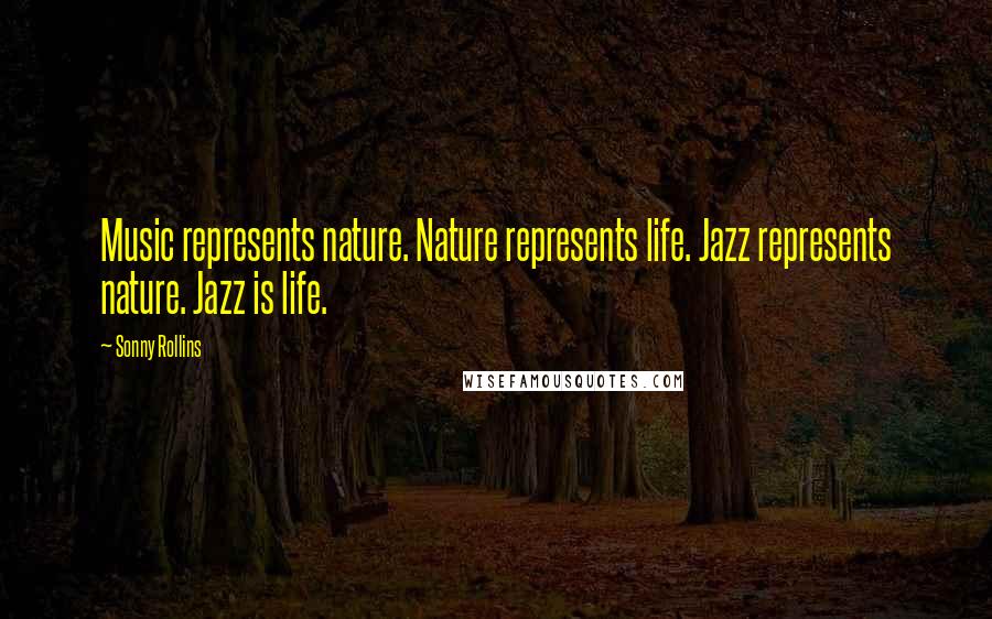 Sonny Rollins Quotes: Music represents nature. Nature represents life. Jazz represents nature. Jazz is life.