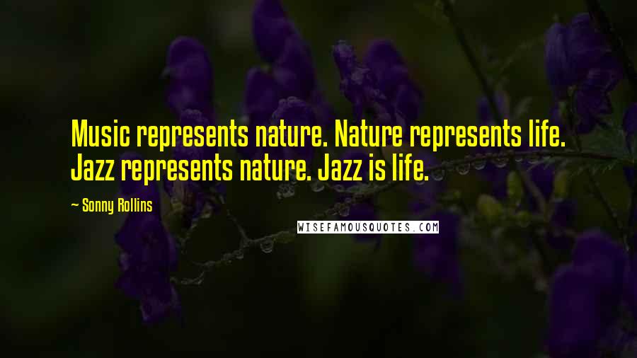 Sonny Rollins Quotes: Music represents nature. Nature represents life. Jazz represents nature. Jazz is life.