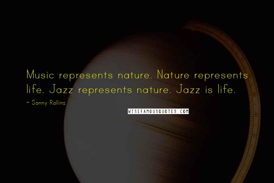 Sonny Rollins Quotes: Music represents nature. Nature represents life. Jazz represents nature. Jazz is life.