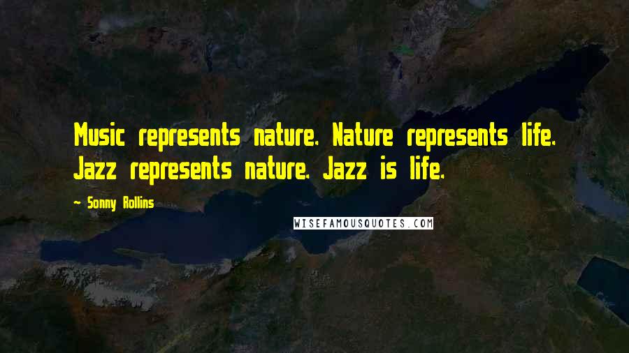 Sonny Rollins Quotes: Music represents nature. Nature represents life. Jazz represents nature. Jazz is life.