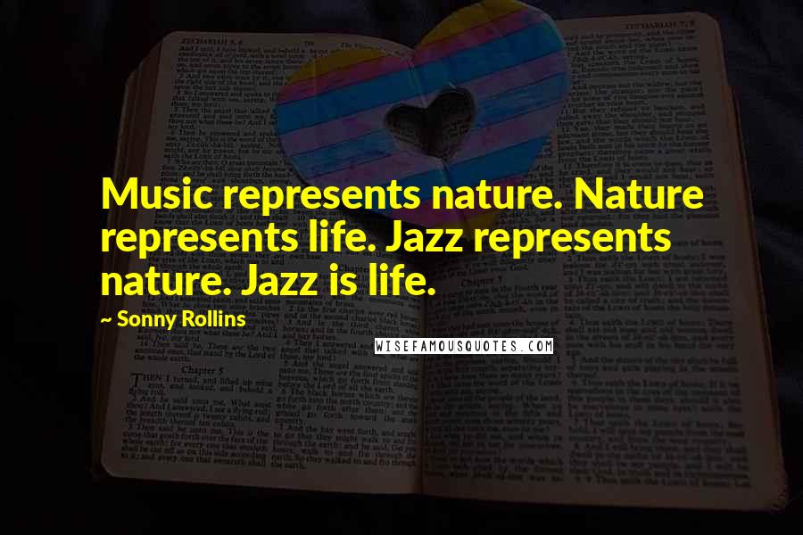 Sonny Rollins Quotes: Music represents nature. Nature represents life. Jazz represents nature. Jazz is life.