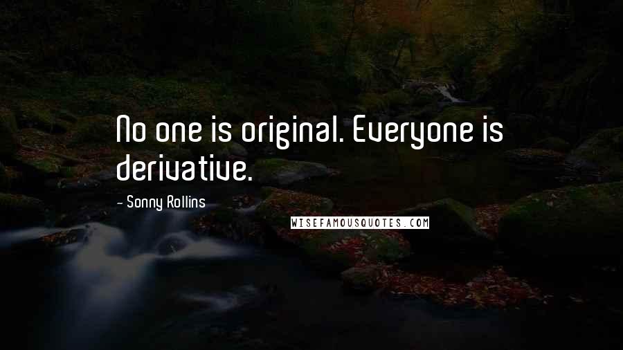Sonny Rollins Quotes: No one is original. Everyone is derivative.