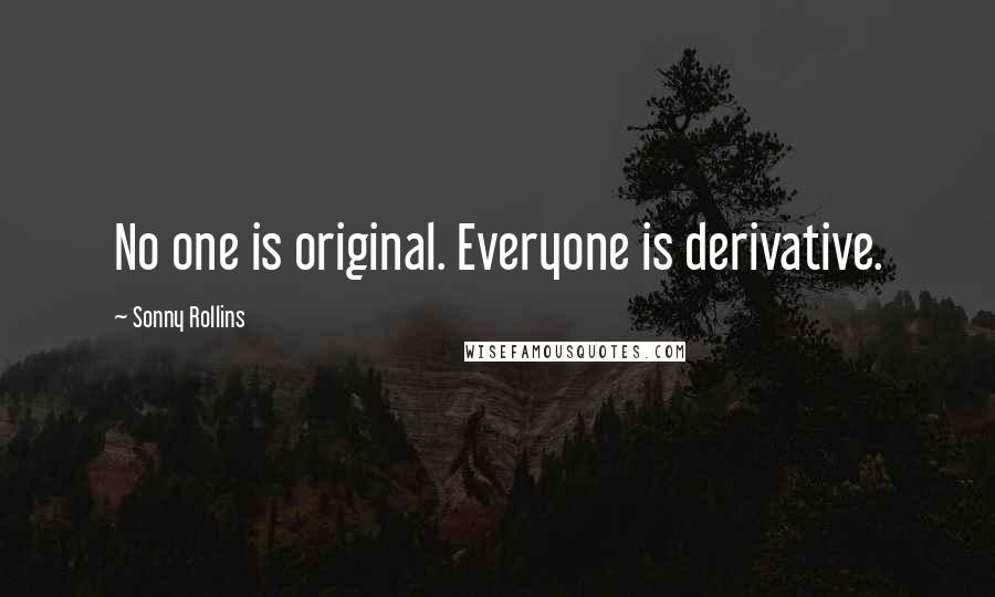 Sonny Rollins Quotes: No one is original. Everyone is derivative.