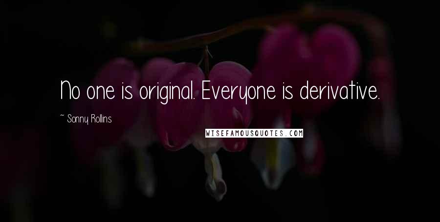Sonny Rollins Quotes: No one is original. Everyone is derivative.