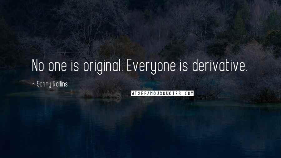 Sonny Rollins Quotes: No one is original. Everyone is derivative.