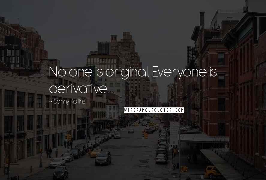 Sonny Rollins Quotes: No one is original. Everyone is derivative.
