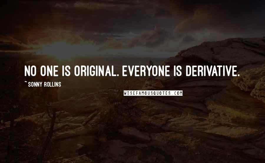 Sonny Rollins Quotes: No one is original. Everyone is derivative.