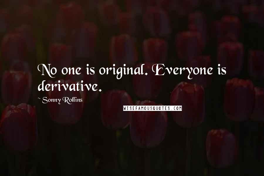 Sonny Rollins Quotes: No one is original. Everyone is derivative.