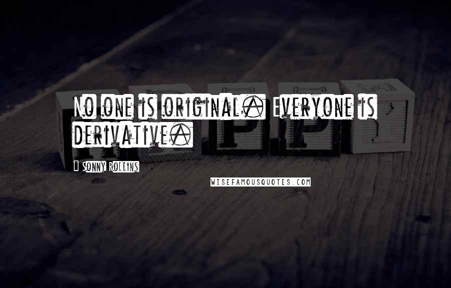 Sonny Rollins Quotes: No one is original. Everyone is derivative.