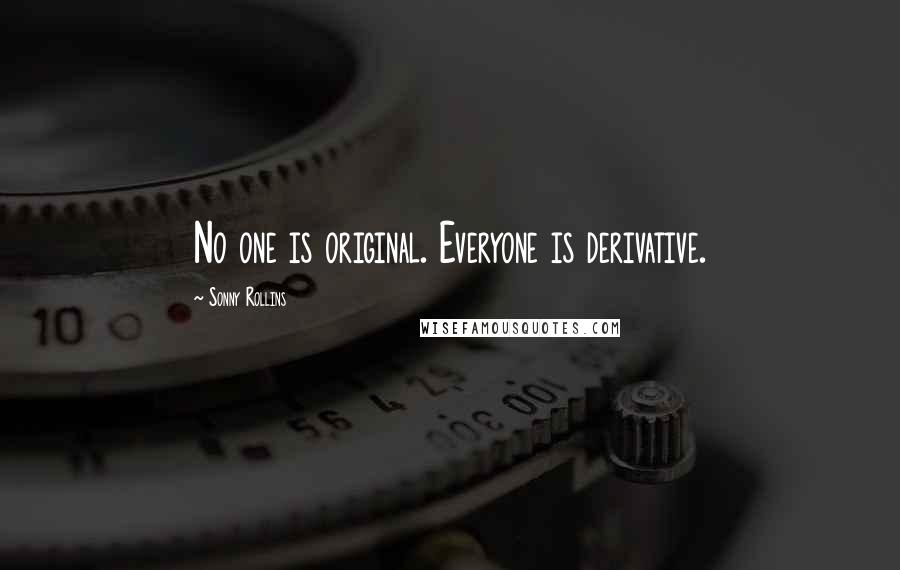 Sonny Rollins Quotes: No one is original. Everyone is derivative.
