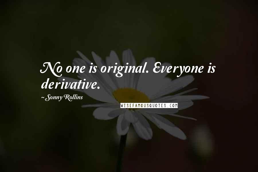 Sonny Rollins Quotes: No one is original. Everyone is derivative.