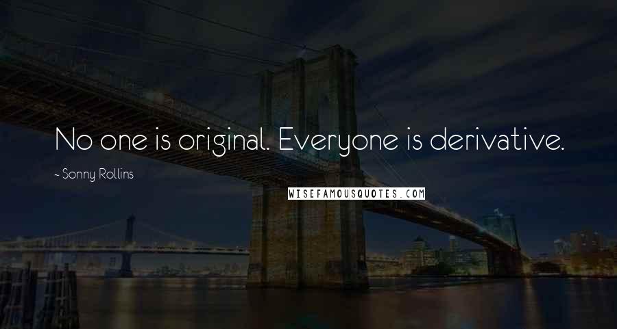 Sonny Rollins Quotes: No one is original. Everyone is derivative.