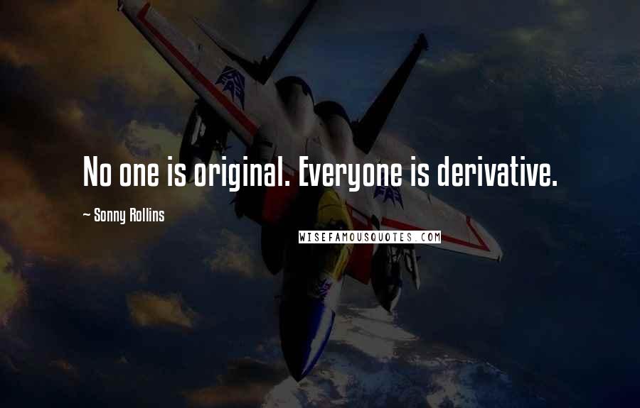 Sonny Rollins Quotes: No one is original. Everyone is derivative.