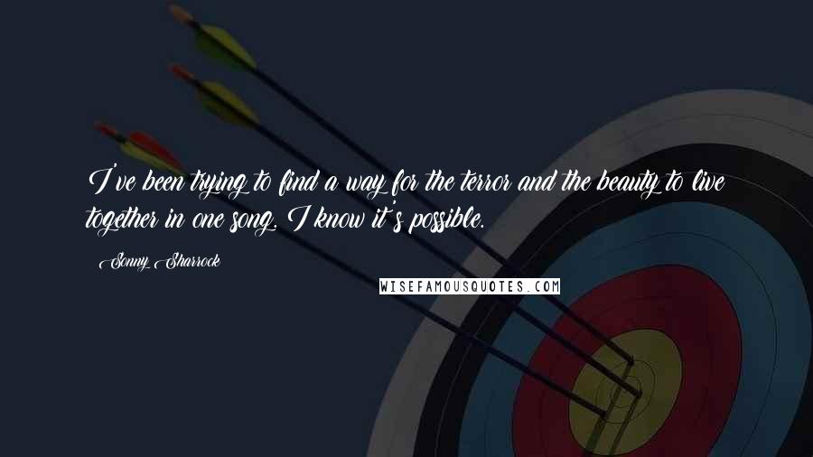 Sonny Sharrock Quotes: I've been trying to find a way for the terror and the beauty to live together in one song. I know it's possible.