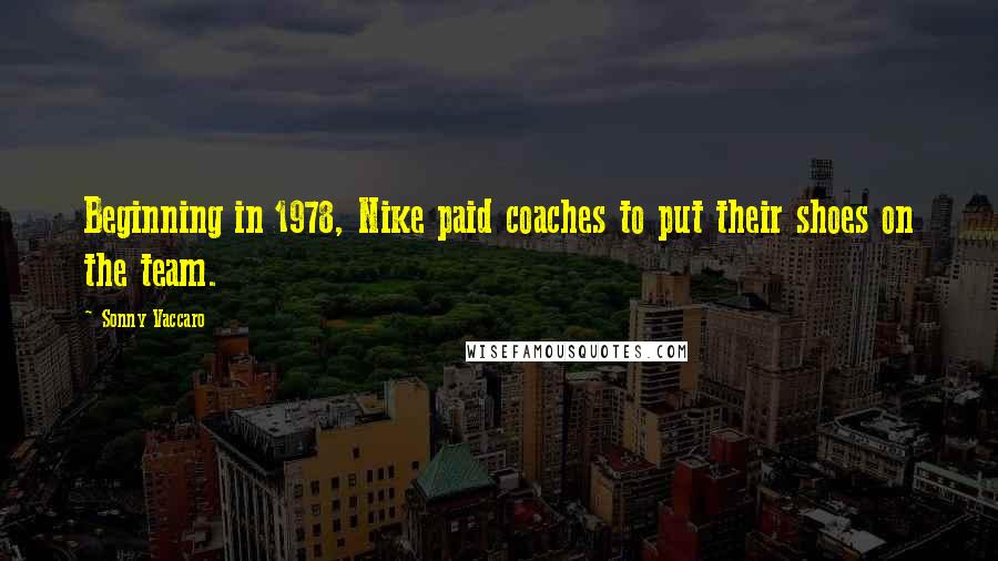 Sonny Vaccaro Quotes: Beginning in 1978, Nike paid coaches to put their shoes on the team.