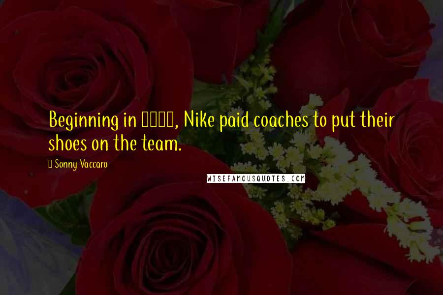 Sonny Vaccaro Quotes: Beginning in 1978, Nike paid coaches to put their shoes on the team.