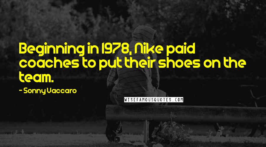 Sonny Vaccaro Quotes: Beginning in 1978, Nike paid coaches to put their shoes on the team.