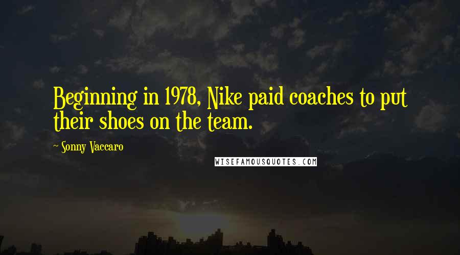 Sonny Vaccaro Quotes: Beginning in 1978, Nike paid coaches to put their shoes on the team.