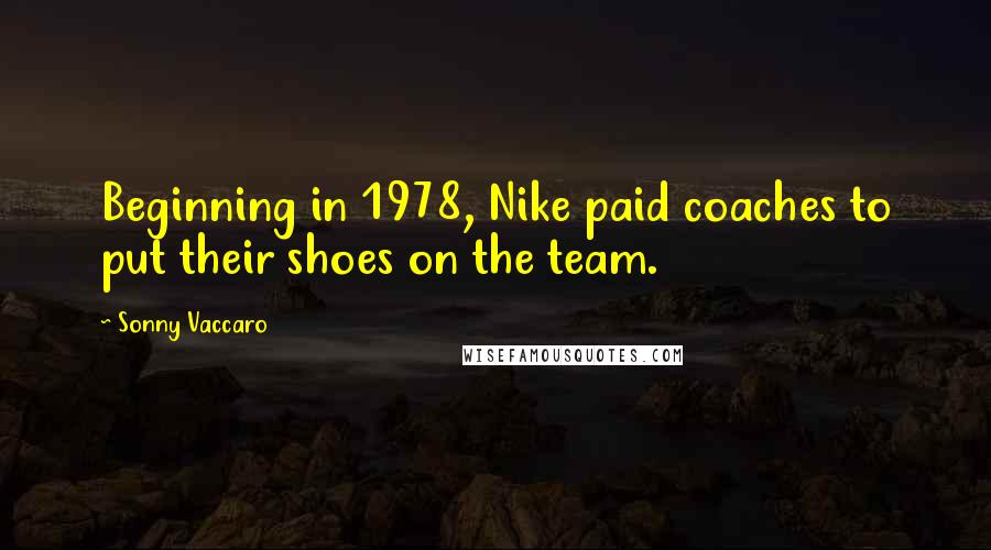 Sonny Vaccaro Quotes: Beginning in 1978, Nike paid coaches to put their shoes on the team.