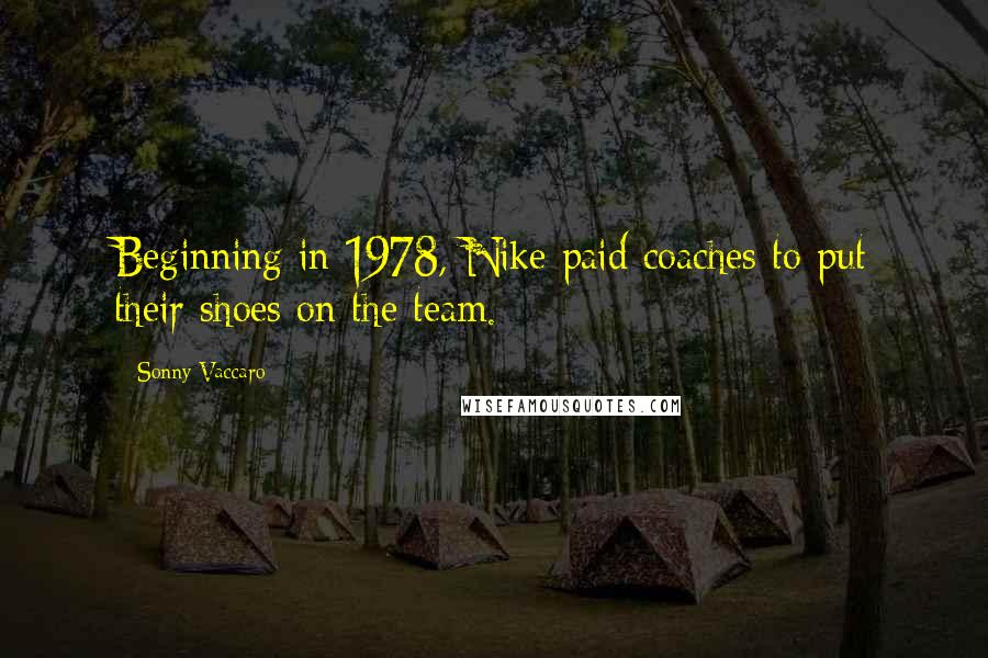 Sonny Vaccaro Quotes: Beginning in 1978, Nike paid coaches to put their shoes on the team.