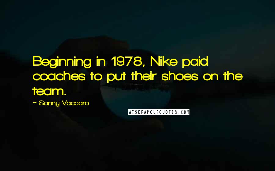 Sonny Vaccaro Quotes: Beginning in 1978, Nike paid coaches to put their shoes on the team.