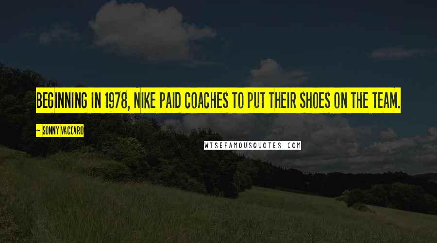 Sonny Vaccaro Quotes: Beginning in 1978, Nike paid coaches to put their shoes on the team.