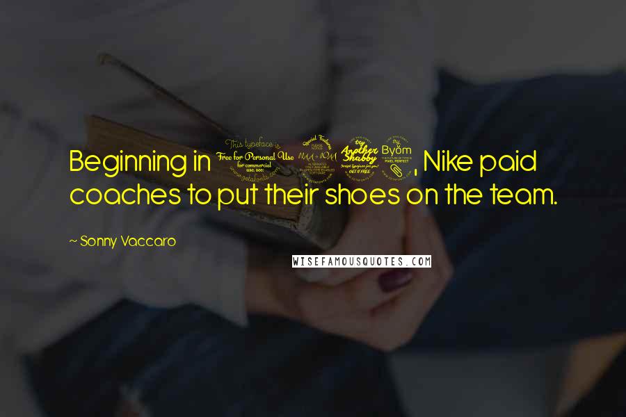 Sonny Vaccaro Quotes: Beginning in 1978, Nike paid coaches to put their shoes on the team.