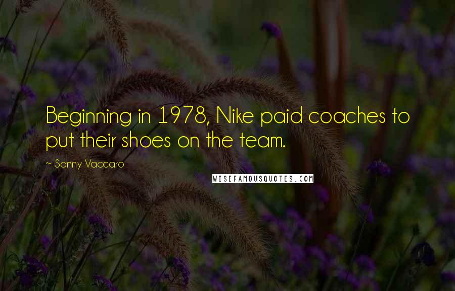 Sonny Vaccaro Quotes: Beginning in 1978, Nike paid coaches to put their shoes on the team.