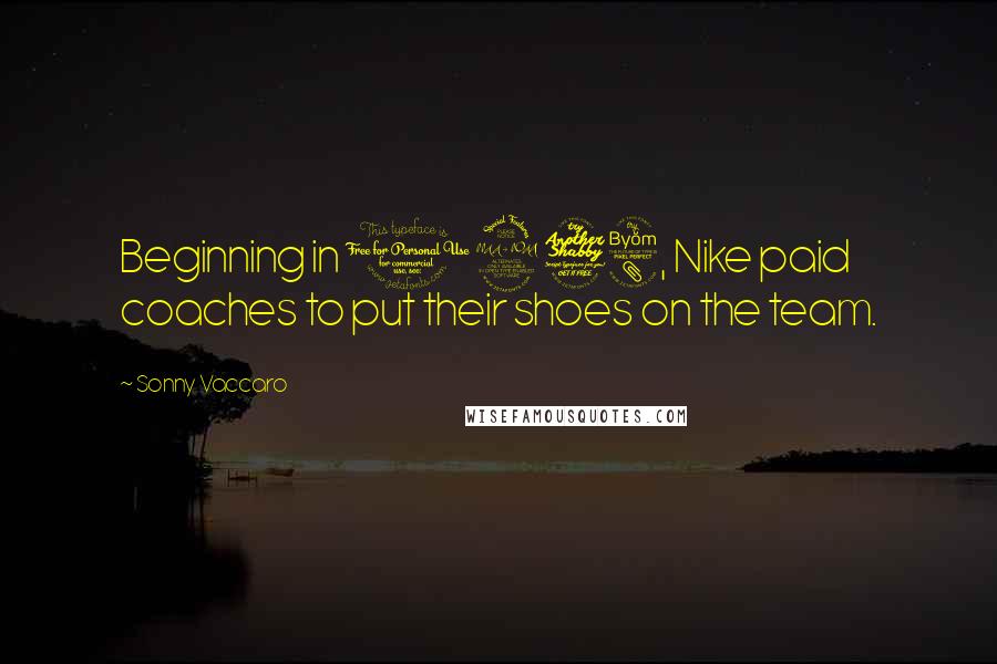 Sonny Vaccaro Quotes: Beginning in 1978, Nike paid coaches to put their shoes on the team.