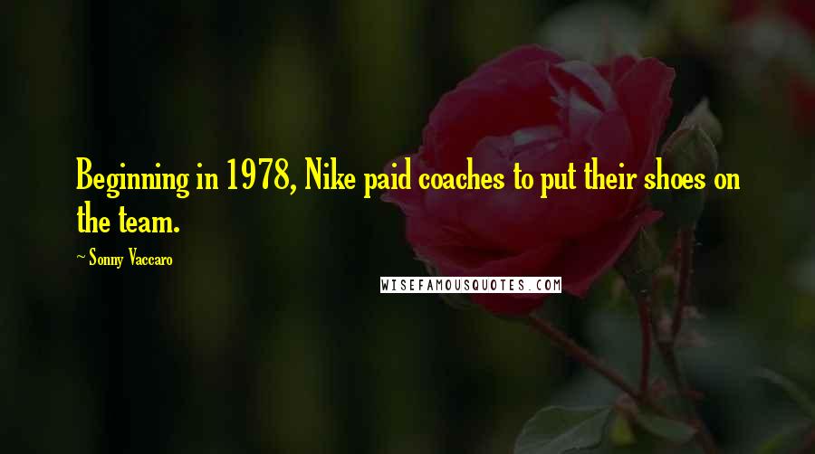 Sonny Vaccaro Quotes: Beginning in 1978, Nike paid coaches to put their shoes on the team.