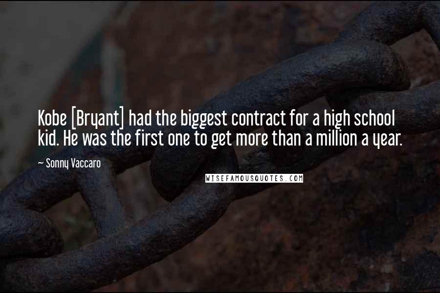 Sonny Vaccaro Quotes: Kobe [Bryant] had the biggest contract for a high school kid. He was the first one to get more than a million a year.