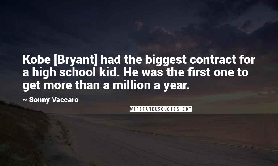 Sonny Vaccaro Quotes: Kobe [Bryant] had the biggest contract for a high school kid. He was the first one to get more than a million a year.