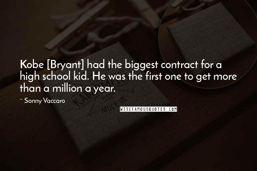 Sonny Vaccaro Quotes: Kobe [Bryant] had the biggest contract for a high school kid. He was the first one to get more than a million a year.