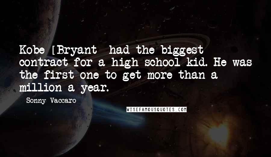 Sonny Vaccaro Quotes: Kobe [Bryant] had the biggest contract for a high school kid. He was the first one to get more than a million a year.