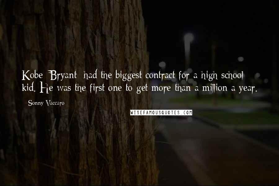 Sonny Vaccaro Quotes: Kobe [Bryant] had the biggest contract for a high school kid. He was the first one to get more than a million a year.