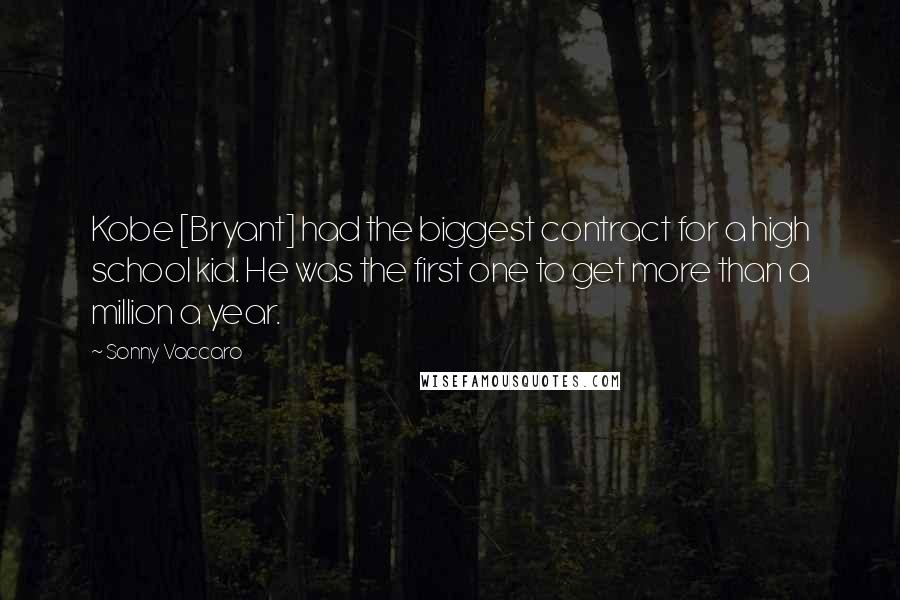 Sonny Vaccaro Quotes: Kobe [Bryant] had the biggest contract for a high school kid. He was the first one to get more than a million a year.