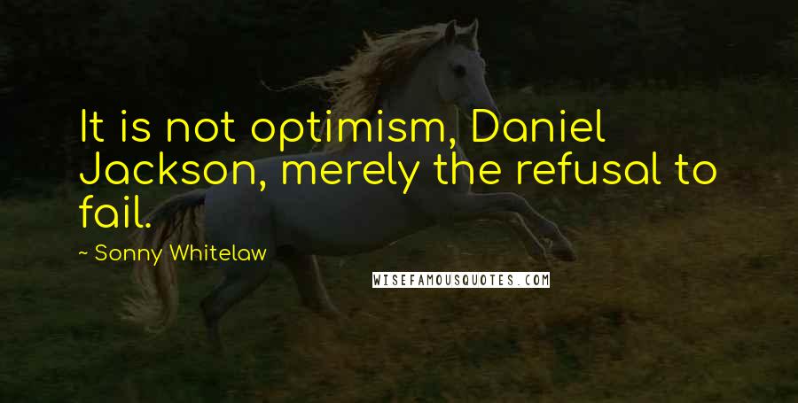 Sonny Whitelaw Quotes: It is not optimism, Daniel Jackson, merely the refusal to fail.