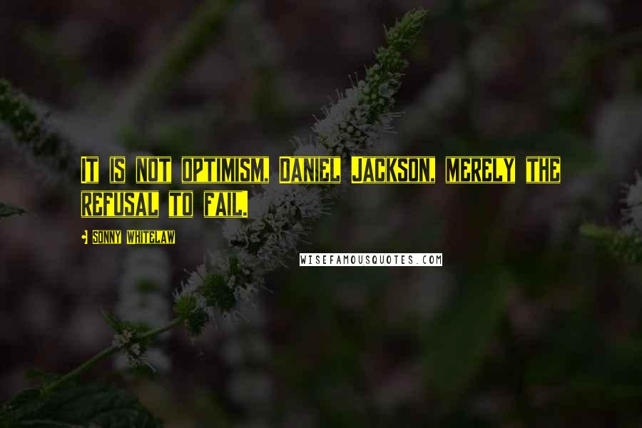 Sonny Whitelaw Quotes: It is not optimism, Daniel Jackson, merely the refusal to fail.