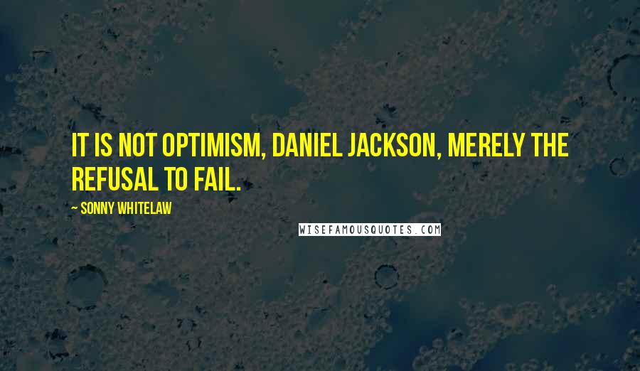 Sonny Whitelaw Quotes: It is not optimism, Daniel Jackson, merely the refusal to fail.