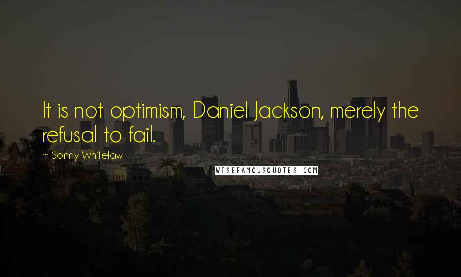 Sonny Whitelaw Quotes: It is not optimism, Daniel Jackson, merely the refusal to fail.